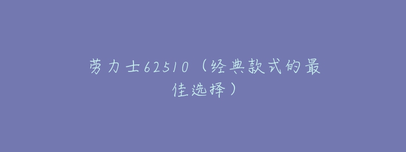 劳力士62510（经典款式的最佳选择）