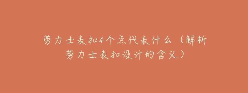 劳力士表扣4个点代表什么（解析劳力士表扣设计的含义）