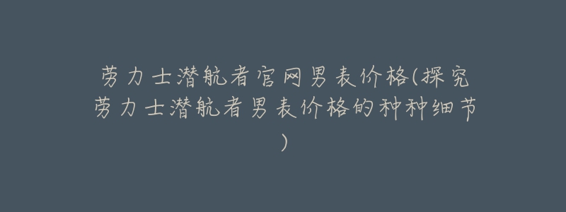 劳力士潜航者官网男表价格(探究劳力士潜航者男表价格的种种细节)