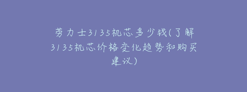 劳力士3135机芯多少钱(了解3135机芯价格变化趋势和购买建议)