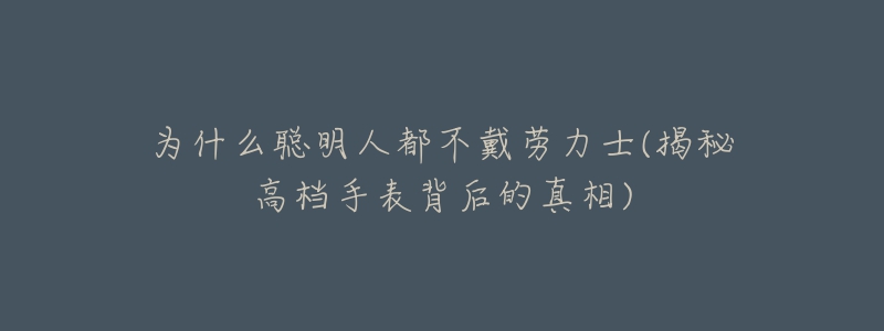 为什么聪明人都不戴劳力士(揭秘高档手表背后的真相)