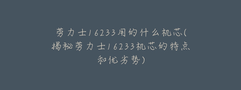 劳力士16233用的什么机芯(揭秘劳力士16233机芯的特点和优劣势)