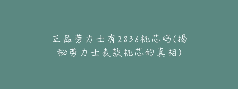 正品劳力士有2836机芯吗(揭秘劳力士表款机芯的真相)