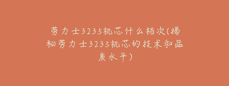 劳力士3235机芯什么档次(揭秘劳力士3235机芯的技术和品质水平)