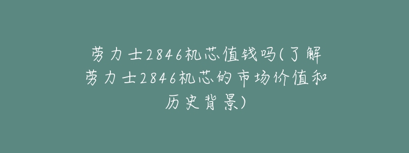 劳力士2846机芯值钱吗(了解劳力士2846机芯的市场价值和历史背景)