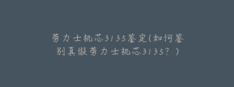 劳力士机芯3135鉴定(如何鉴别真假劳力士机芯3135？)