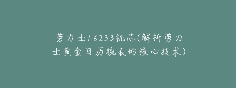 劳力士16233机芯(解析劳力士黄金日历腕表的核心技术)