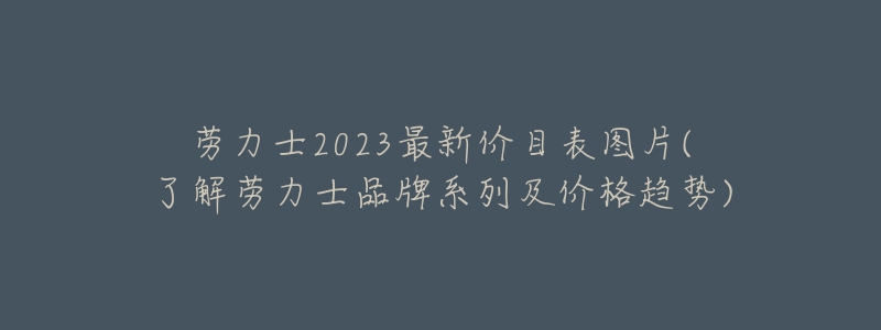 劳力士2023最新价目表图片(了解劳力士品牌系列及价格趋势)