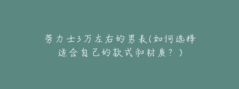 劳力士3万左右的男表(如何选择适合自己的款式和材质？)