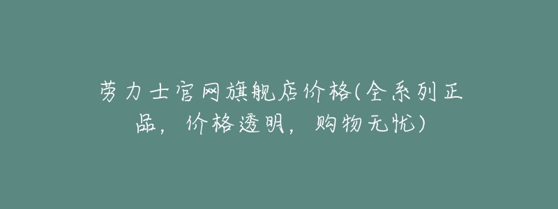 劳力士官网旗舰店价格(全系列正品，价格透明，购物无忧)