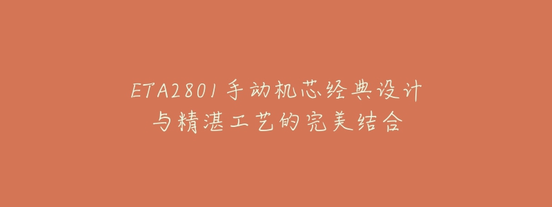 ETA2801手动机芯经典设计与精湛工艺的完美结合