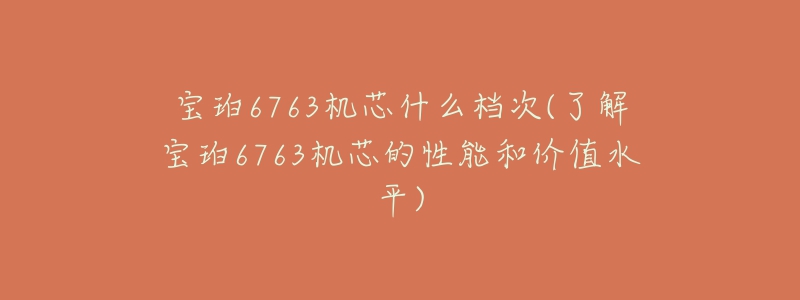 宝珀6763机芯什么档次(了解宝珀6763机芯的性能和价值水平)