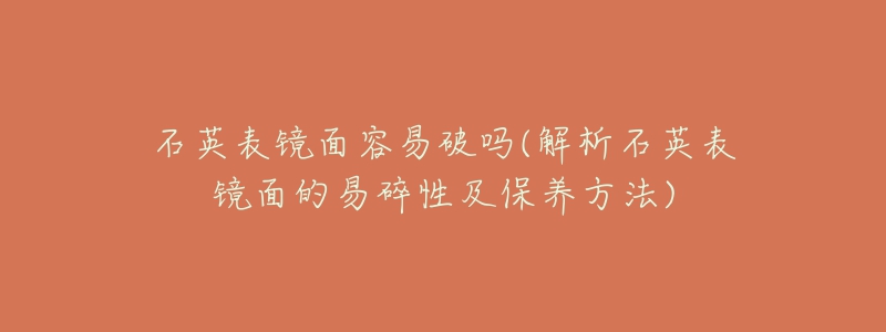 石英表镜面容易破吗(解析石英表镜面的易碎性及保养方法)