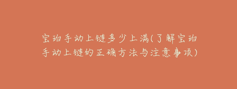 宝珀手动上链多少上满(了解宝珀手动上链的正确方法与注意事项)