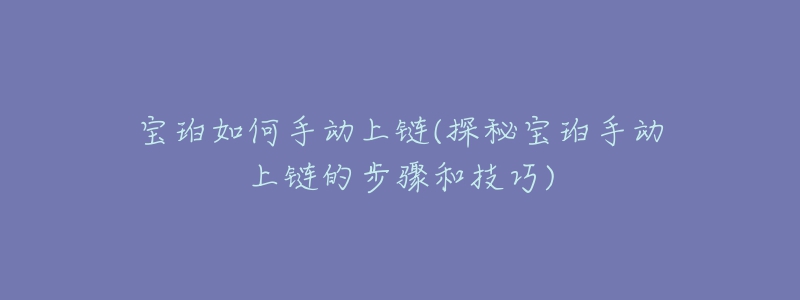 宝珀如何手动上链(探秘宝珀手动上链的步骤和技巧)