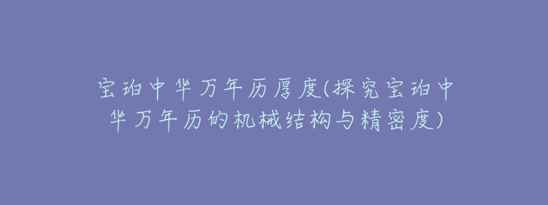 宝珀中华万年历厚度(探究宝珀中华万年历的机械结构与精密度)