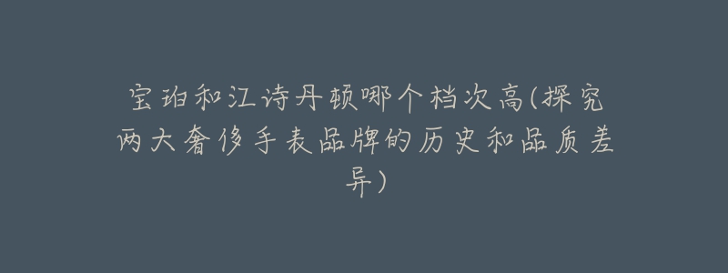 宝珀和江诗丹顿哪个档次高(探究两大奢侈手表品牌的历史和品质差异)