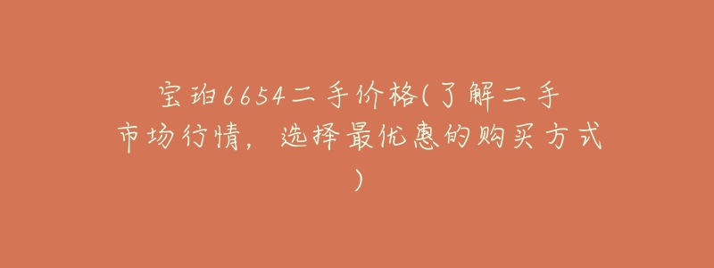 宝珀6654二手价格(了解二手市场行情，选择最优惠的购买方式)