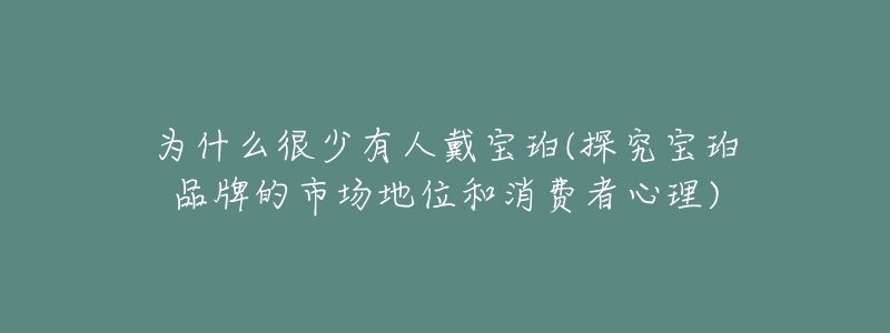 为什么很少有人戴宝珀(探究宝珀品牌的市场地位和消费者心理)