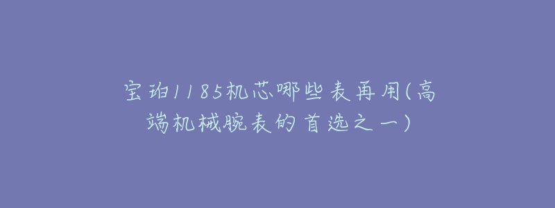 宝珀1185机芯哪些表再用(高端机械腕表的首选之一)