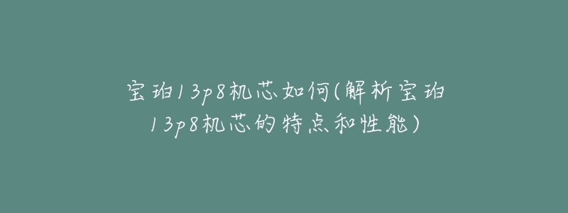 宝珀13p8机芯如何(解析宝珀13p8机芯的特点和性能)