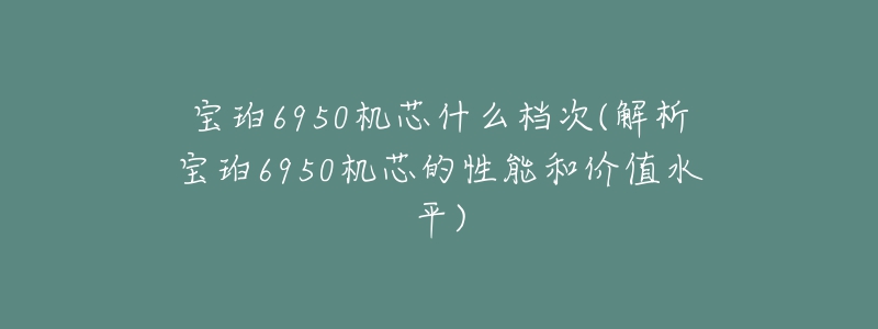 宝珀6950机芯什么档次(解析宝珀6950机芯的性能和价值水平)