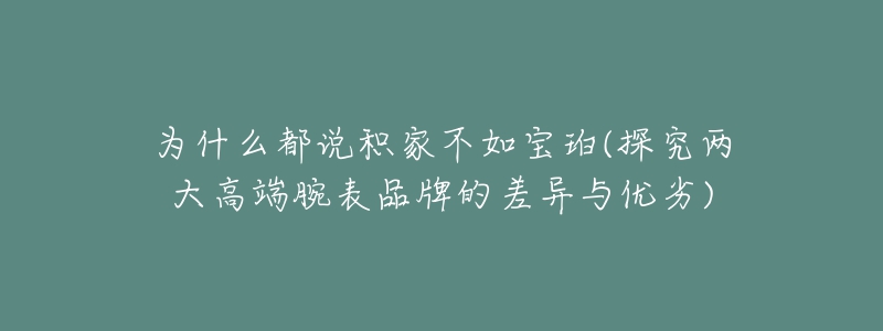 为什么都说积家不如宝珀(探究两大高端腕表品牌的差异与优劣)