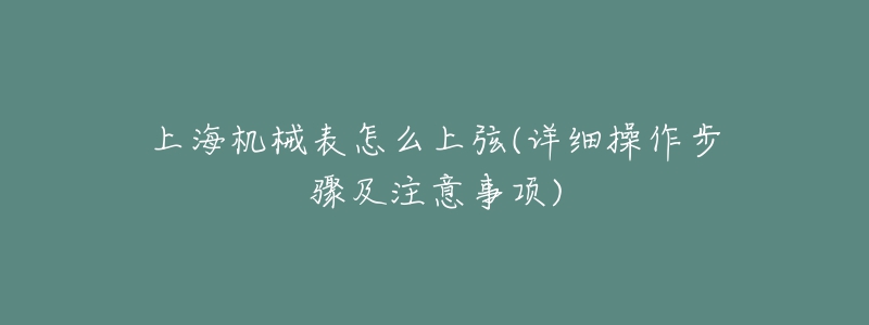 上海机械表怎么上弦(详细操作步骤及注意事项)