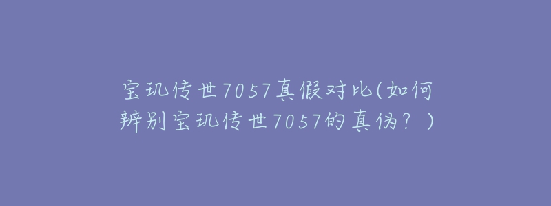 宝玑传世7057真假对比(如何辨别宝玑传世7057的真伪？)