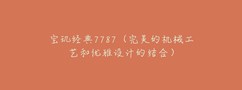 宝玑经典7787（完美的机械工艺和优雅设计的结合）