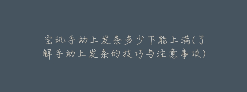 宝玑手动上发条多少下能上满(了解手动上发条的技巧与注意事项)