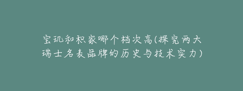 宝玑和积家哪个档次高(探究两大瑞士名表品牌的历史与技术实力)