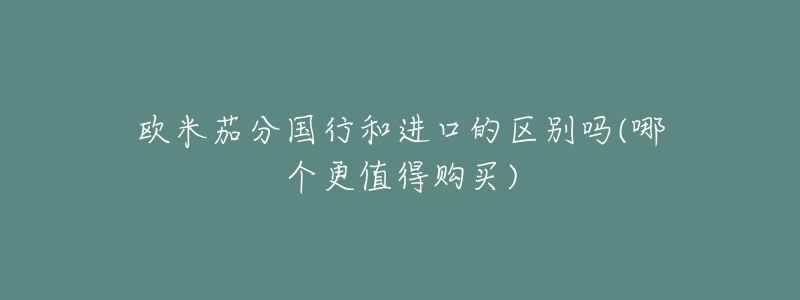 欧米茄分国行和进口的区别吗(哪个更值得购买)