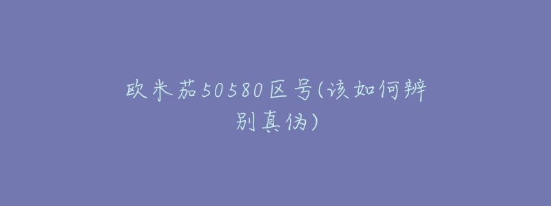 欧米茄50580区号(该如何辨别真伪)