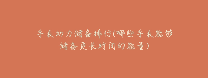 手表动力储备排行(哪些手表能够储备更长时间的能量)