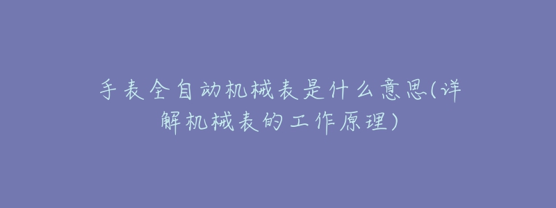 手表全自动机械表是什么意思(详解机械表的工作原理)