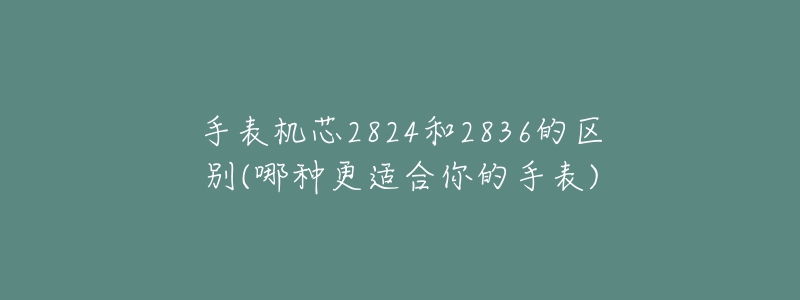 手表机芯2824和2836的区别(哪种更适合你的手表)