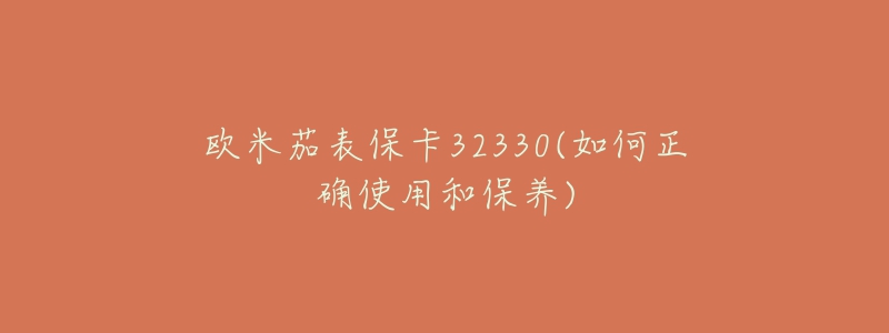 欧米茄表保卡32330(如何正确使用和保养)