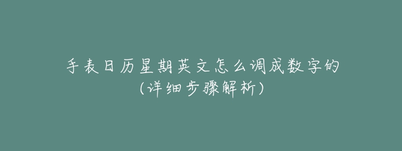 手表日历星期英文怎么调成数字的(详细步骤解析)