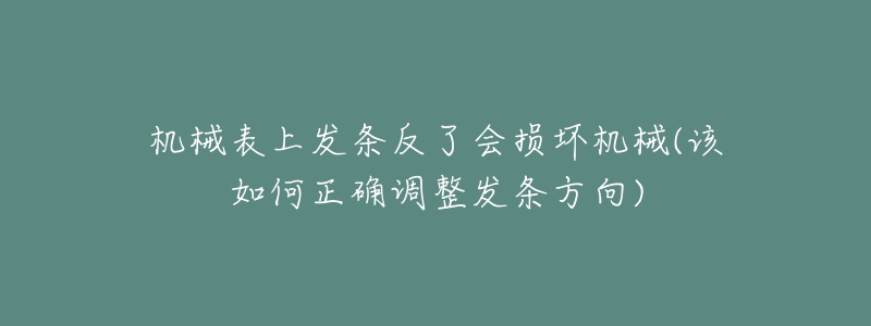 机械表上发条反了会损坏机械(该如何正确调整发条方向)