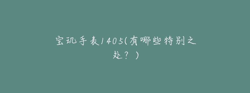 宝玑手表1405(有哪些特别之处？)