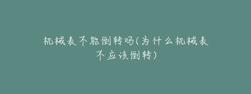 机械表不能倒转吗(为什么机械表不应该倒转)