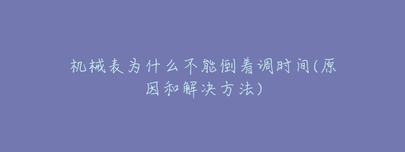 机械表为什么不能倒着调时间(原因和解决方法)