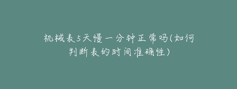 机械表5天慢一分钟正常吗(如何判断表的时间准确性)