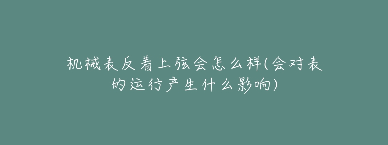 机械表反着上弦会怎么样(会对表的运行产生什么影响)