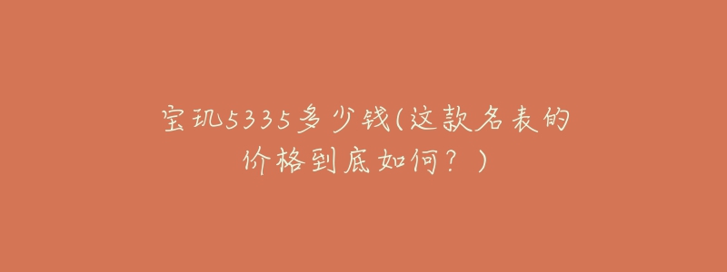 宝玑5335多少钱(这款名表的价格到底如何？)