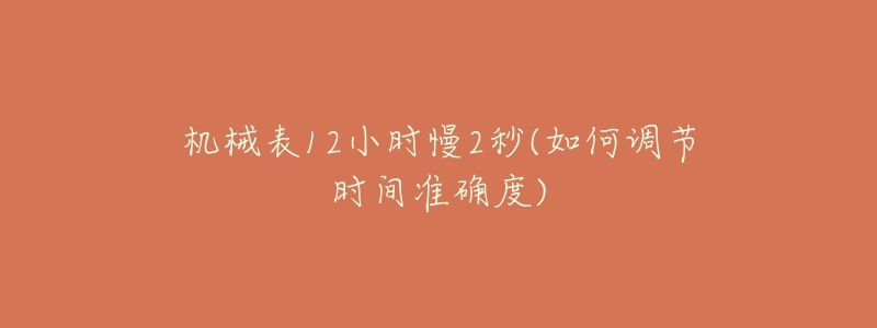 机械表12小时慢2秒(如何调节时间准确度)