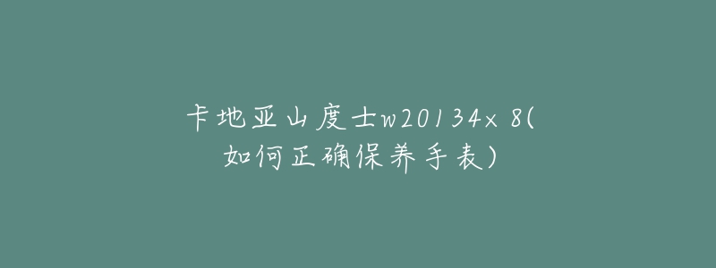 卡地亚山度士w20134×8(如何正确保养手表)