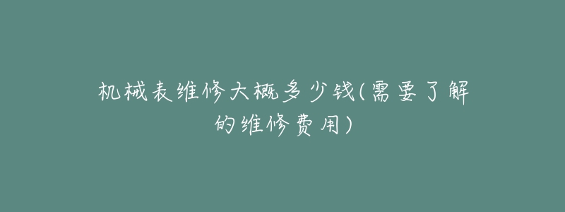 机械表维修大概多少钱(需要了解的维修费用)