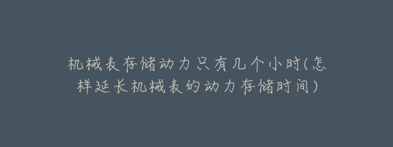 机械表存储动力只有几个小时(怎样延长机械表的动力存储时间)